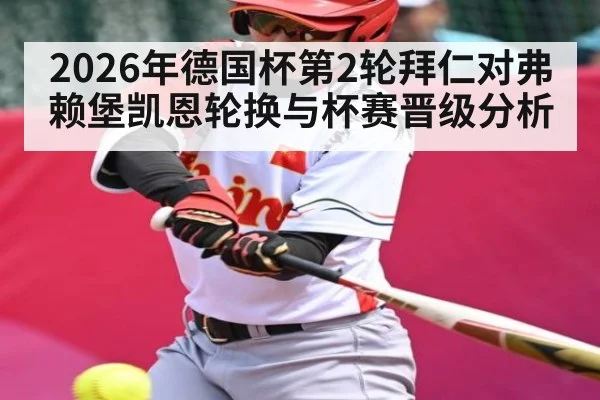 2026年德国杯第2轮拜仁对弗赖堡凯恩轮换与杯赛晋级分析（leyu sports）