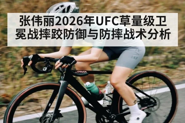 张伟丽2026年UFC草量级卫冕战摔跤防御与防摔战术分析