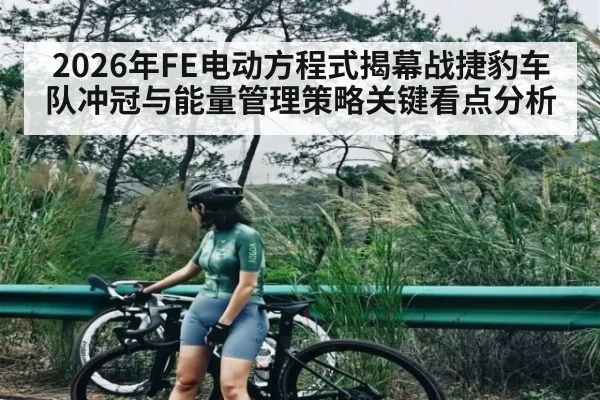 2026年FE电动方程式揭幕战捷豹车队冲冠与能量管理策略关键看点分析 | leyu sports